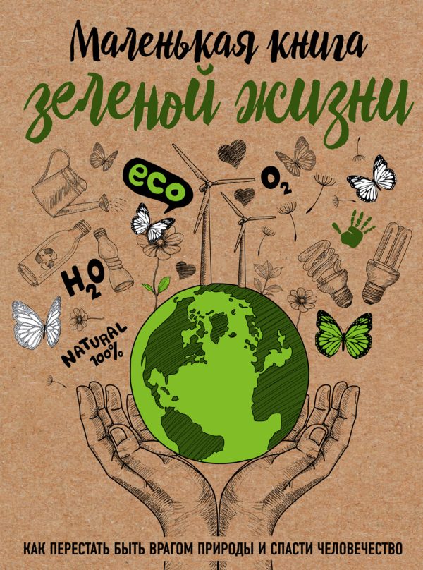 Обложка книги «Маленькая книга зеленой жизни. Как перестать быть врагом природы и спасти человечество»