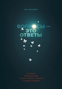 Обложка книги «Вопросы — это ответы. Как искать прорывные идеи и решать сложные проблемы на работе и в жизни»
