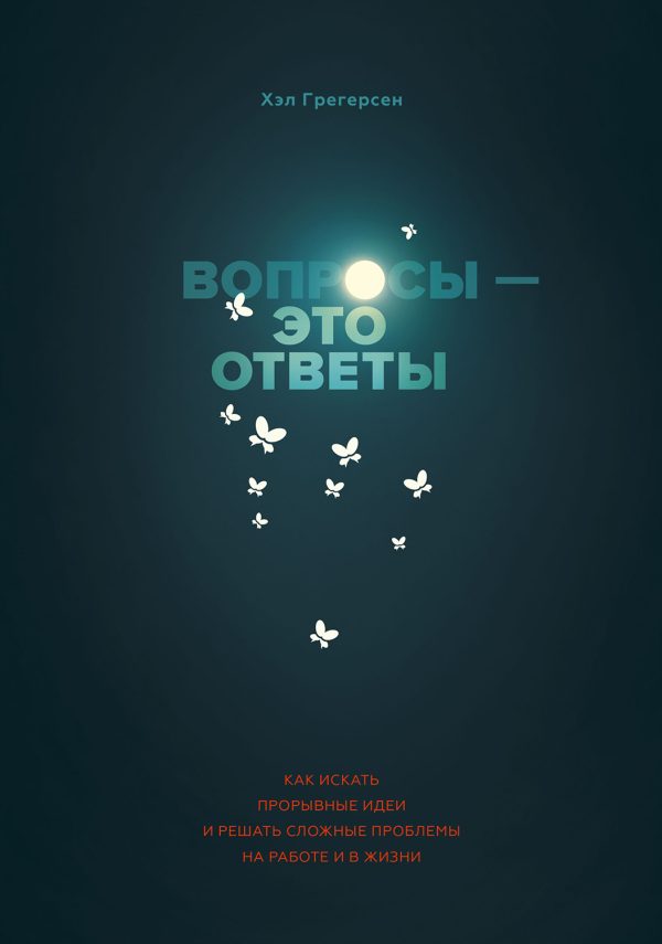 Обложка книги «Вопросы — это ответы. Как искать прорывные идеи и решать сложные проблемы на работе и в жизни»
