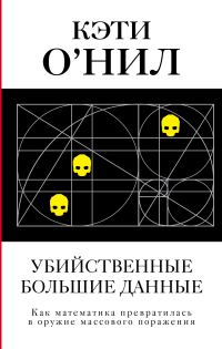 Обложка книги «Убийственные большие данные. Как математика превратилась в оружие массового поражения»