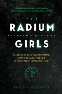 Обложка книги «Радиевые девушки. Скандальное дело работниц фабрик, получивших дозу радиации от новомодной светящейся краски»