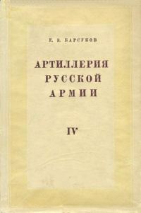Обложка книги «Артиллерия русской армии (1900-1917 гг.). Том 4: Боевая подготовка и боевые действия артиллерии»