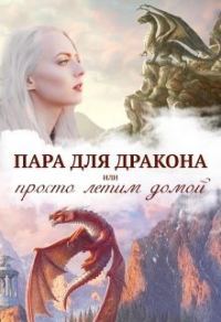 Обложка книги «Истинная пара для дракона, или Просто полетели домой (СИ)»