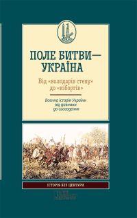 Обложка книги «Поле битви — Україна. Від «володарів степу» до «кіборгів». Воєнна історія України від давнини до сьогодення»