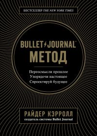Обложка книги «Bullet Journal метод. Переосмысли прошлое, упорядочи настоящее, спроектируй будущее»