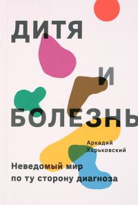 Обложка книги «Дитя и болезнь. Неведомый мир по ту сторону диагноза»