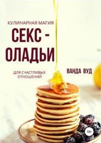 Обложка книги «Кулинарная магия. Секс-оладьи для счастливых отношений»