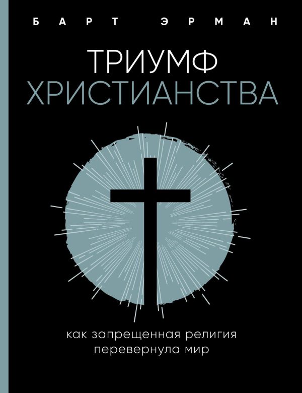 Обложка книги «Триумф христианства. Как запрещенная религия перевернула мир»