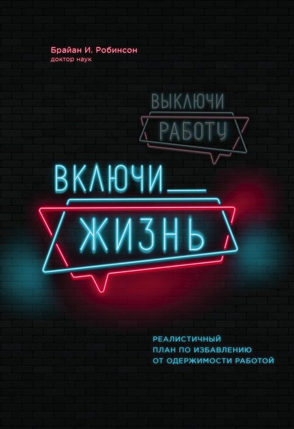 Обложка книги «Выключи работу, включи жизнь. Реалистичный план по избавлению от одержимости работой»