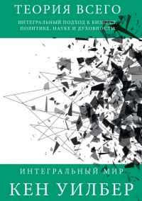 Обложка книги «Теория всего. Интегральный подход к бизнесу, политике, науке и духовности»