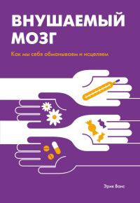 Обложка книги «Внушаемый мозг. Как мы себя обманываем и исцеляем»