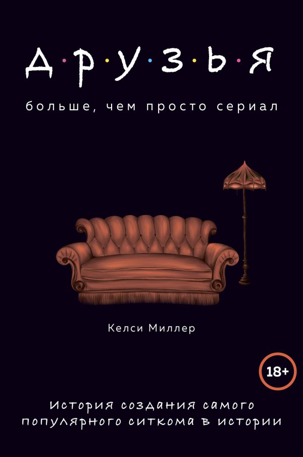 Обложка книги «Друзья. Больше, чем просто сериал. История создания самого популярного ситкома в истории»