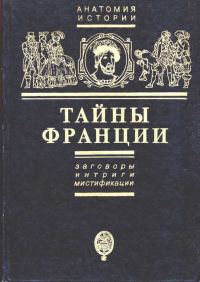 Обложка книги «Тайны Франции. Заговоры, интриги, мистификации»