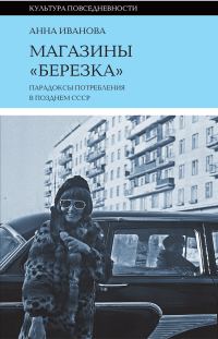 Обложка книги «Магазины «Березка»: парадоксы потребления в позднем СССР»