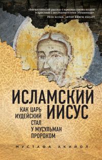 Обложка книги «Исламский Иисус. Как Царь Иудейский стал у мусульман пророком»