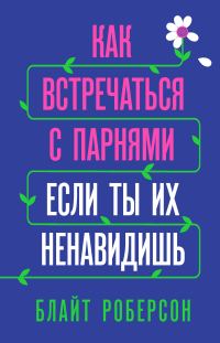 Обложка книги «Как встречаться с парнями, если ты их ненавидишь»