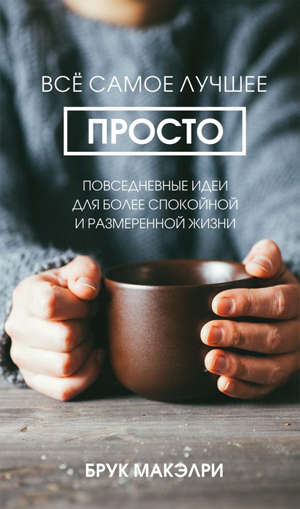 Обложка книги «Всё самое лучшее просто. Повседневные идеи для более спокойной и размеренной жизни»