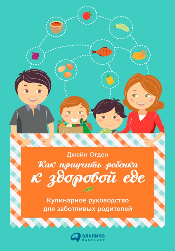 Обложка книги «Как приучить ребенка к здоровой еде: Кулинарное руководство для заботливых родителей»