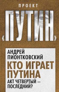 Обложка книги «Кто играет Путина. Акт четвертый – последний?»