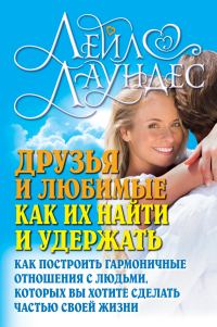 Обложка книги «Друзья и любимые. Как их найти и удержать. Как построить гармоничные отношения с людьми, которых вы хотите сделать частью своей жизни»