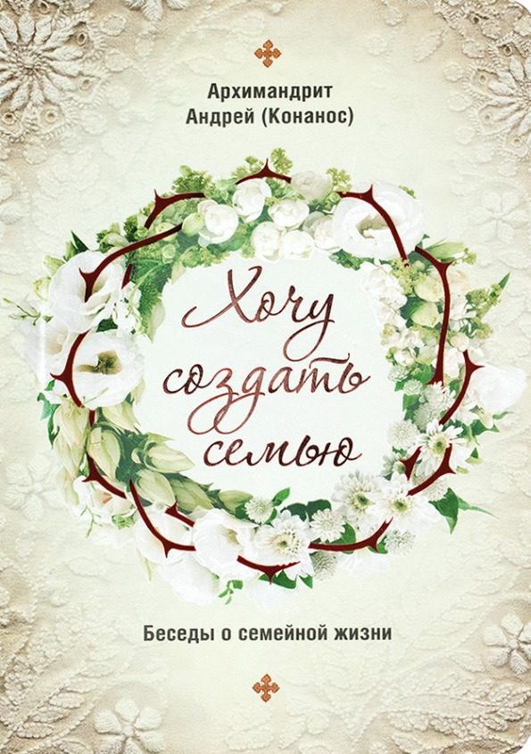 Обложка книги «Хочу создать семью. Беседы о семейной жизни»