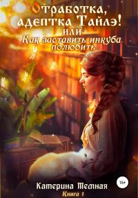 Обложка книги ««Отработка, адептка Тайлэ!» или Как заставить инкуба полюбить»