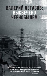 Обложка книги «Валерий Легасов: Высвечено Чернобылем»