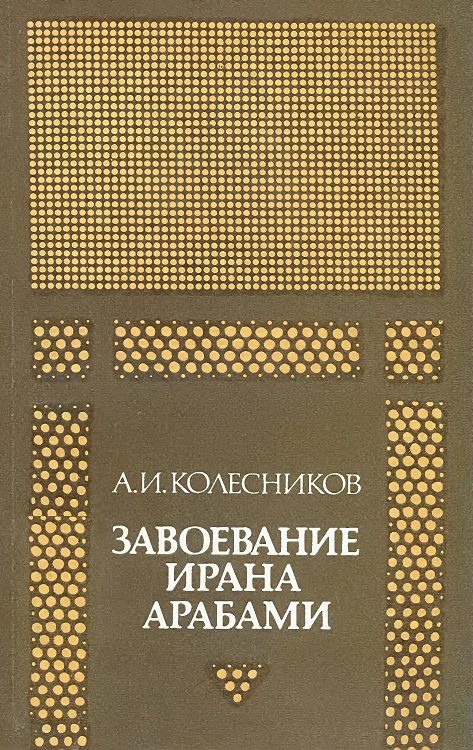 Обложка книги «Завоевание Ирана арабами. (Иран при «праведных» халифах)»