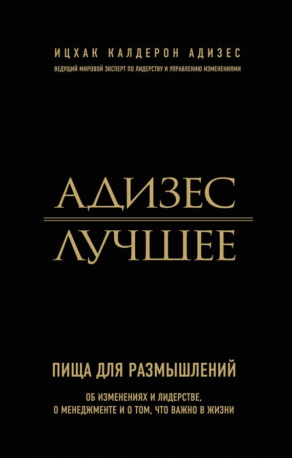 Обложка книги «Адизес. Лучшее. Пища для размышлений. Об изменениях и лидерстве, о менеджменте и о том, что важно в жизни»