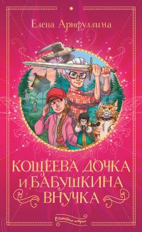 Обложка книги «Кощеева дочка и бабушкина внучка»