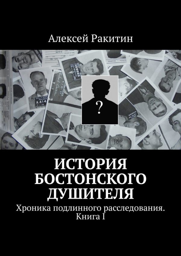Обложка книги «История бостонского душителя. Хроника подлинного расследования. Книга I»