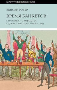 Обложка книги «Время банкетов. Политика и символика одного поколения (1818–1848)»