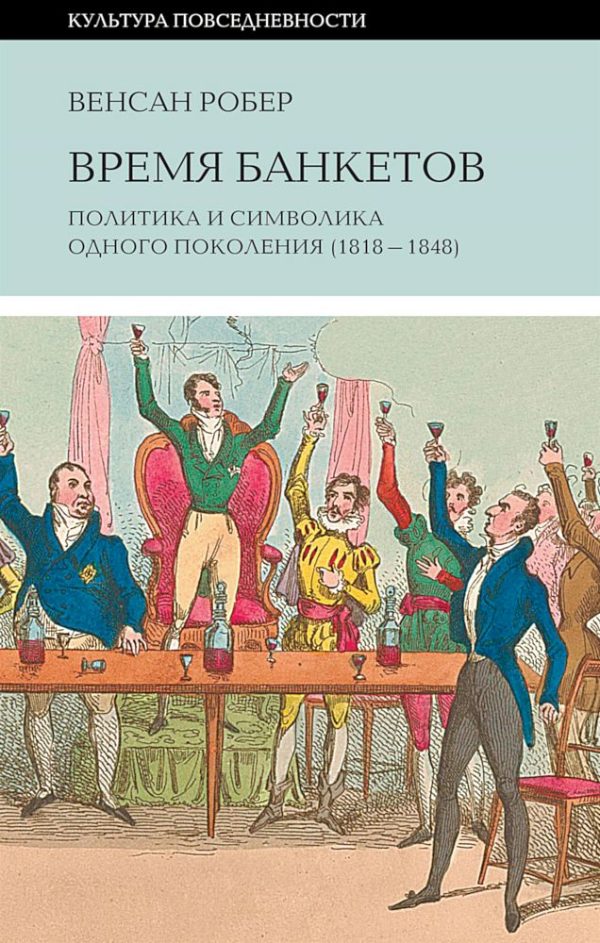 Обложка книги «Время банкетов. Политика и символика одного поколения (1818–1848)»