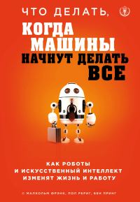 Обложка книги «Что делать, когда машины начнут делать все. Как роботы и искусственный интеллект изменят жизнь и работу»
