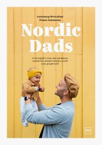Обложка книги «Nordic Dads. 14 историй о том, как активное отцовство меняет жизнь детей и их родителей»