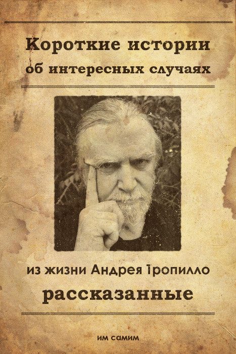 Обложка книги «Короткие истории об интересных случаях из жизни Андрея Тропилло рассказанные им самим»