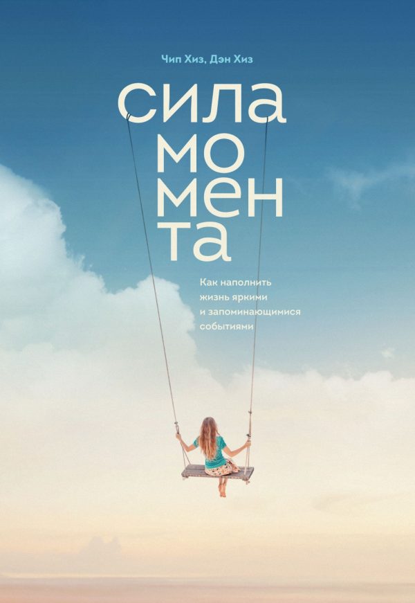Обложка книги «Сила момента. Как наполнить жизнь яркими и запоминающимися событиями»