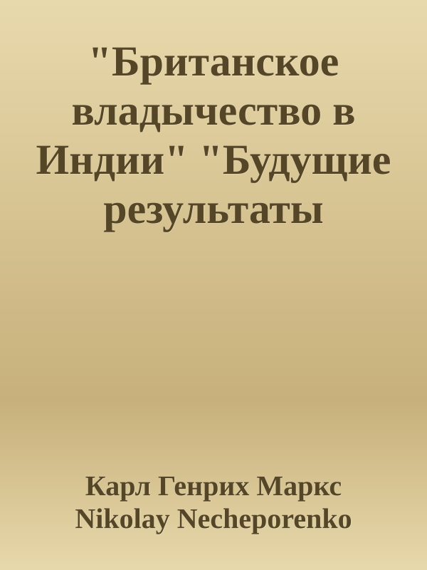 Обложка книги «"Британское владычество в Индии" "Будущие результаты британского владычества в Индии"»