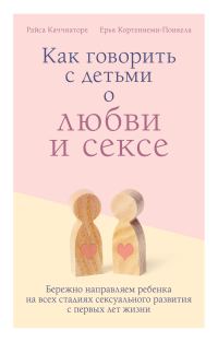 Обложка книги «Как говорить с детьми о любви и сексе. Бережно направляем ребенка на всех стадиях сексуального развития с первых лет жизни»