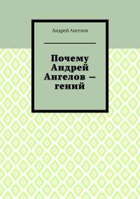 Обложка книги «Почему Андрей Ангелов — гений»