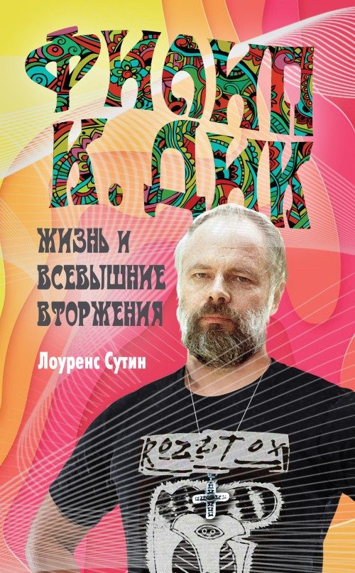 Обложка книги «Филип К. Дик. Жизнь и Всевышние вторжения»