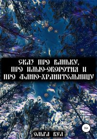 Обложка книги «Сказ про Ваньку, про Илью-оборотня и про Фаню-хранительницу»