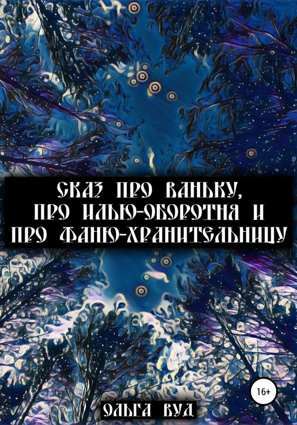 Обложка книги «Сказ про Ваньку, про Илью-оборотня и про Фаню-хранительницу»