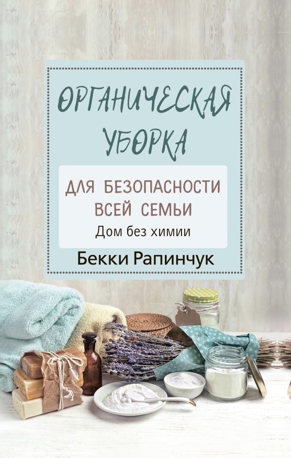 Обложка книги «Органическая уборка для безопасности всей семьи. Дом без химии»