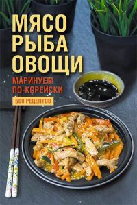 Обложка книги «Мясо, рыба овощи: маринуем по-корейски. 500 рецептов»