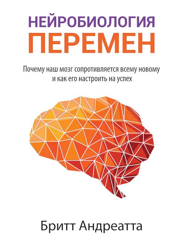 Обложка книги «Нейробиология перемен. Почему наш мозг сопротивляется всему новому и как его настроить на успех»
