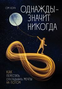 Обложка книги «Однажды – значит никогда. Как перестать откладывать мечты на потом»