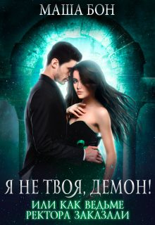 Обложка книги «Я не твоя, демон! Или как ведьме ректора заказали»