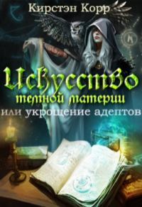 Обложка книги «Искусство темной материи или укрощение адептов»