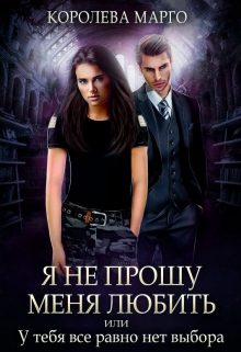 Обложка книги «Я не прошу меня любить, или У тебя все равно нет выбора»